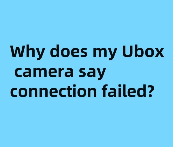 Why does my ubox solar camera say connection failed?