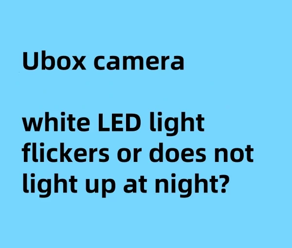 Ubox camera white LED light flickers or does not light up at night?