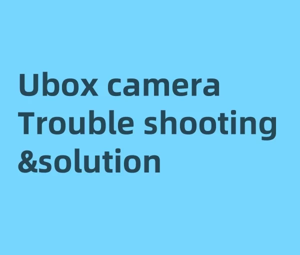 Ubox security camera trouble shooting and solution