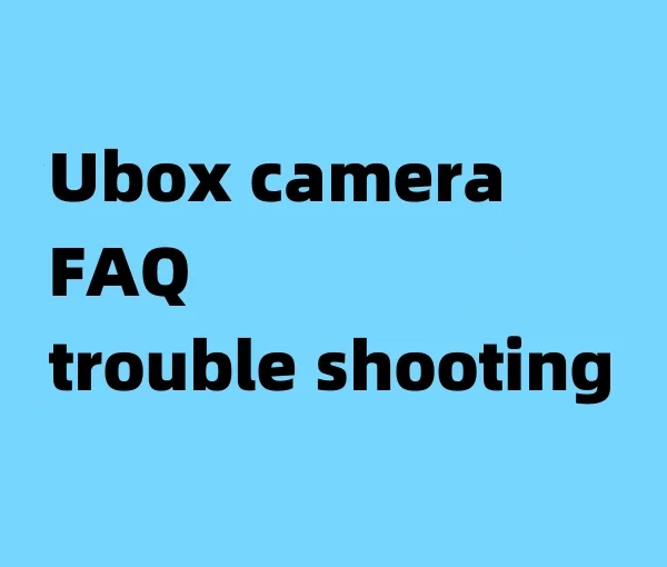 Ubox camera service support&FAQ&trouble shooting